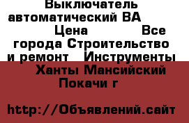 Выключатель автоматический ВА57-31-341810  › Цена ­ 2 300 - Все города Строительство и ремонт » Инструменты   . Ханты-Мансийский,Покачи г.